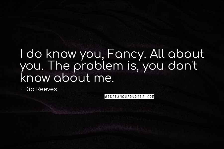 Dia Reeves Quotes: I do know you, Fancy. All about you. The problem is, you don't know about me.