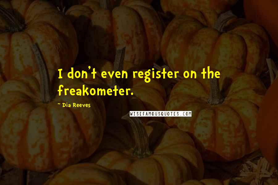 Dia Reeves Quotes: I don't even register on the freakometer.