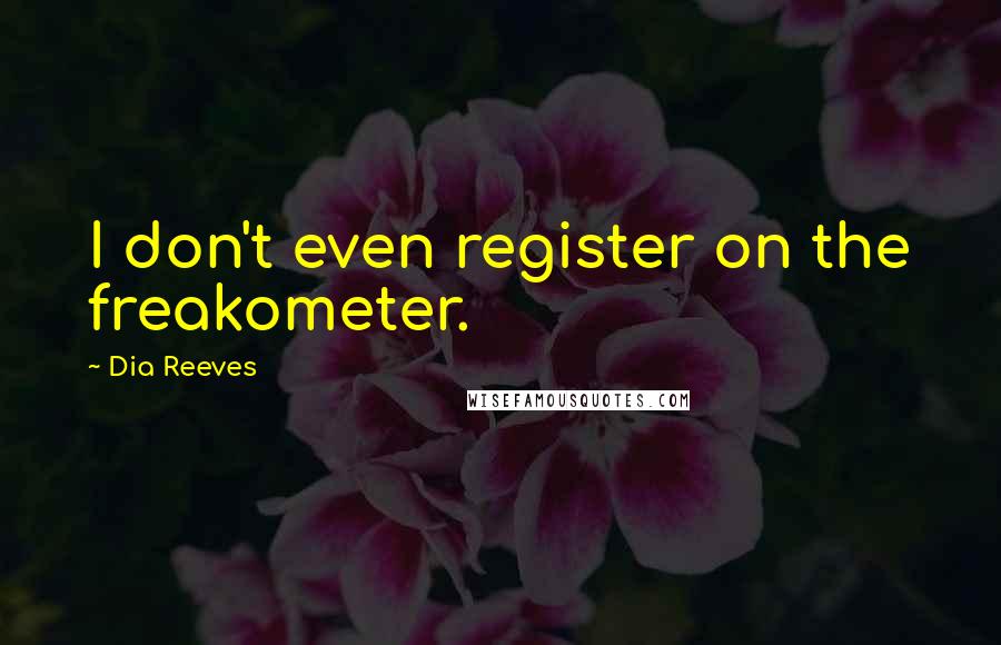 Dia Reeves Quotes: I don't even register on the freakometer.