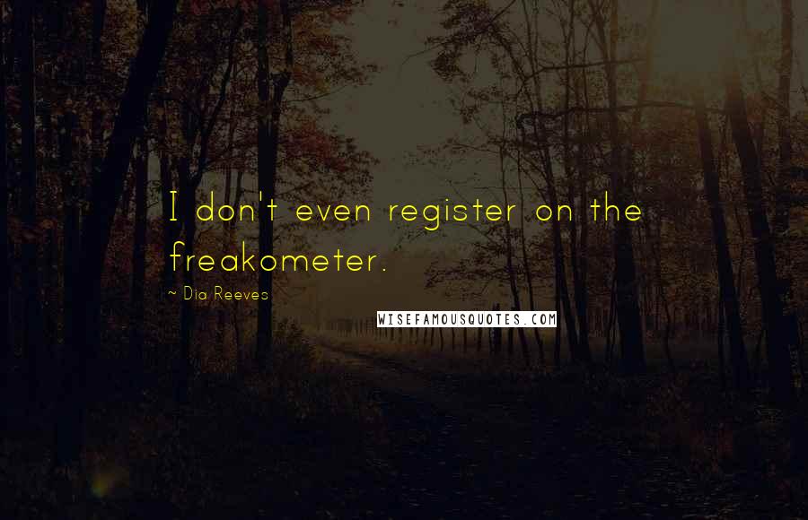 Dia Reeves Quotes: I don't even register on the freakometer.