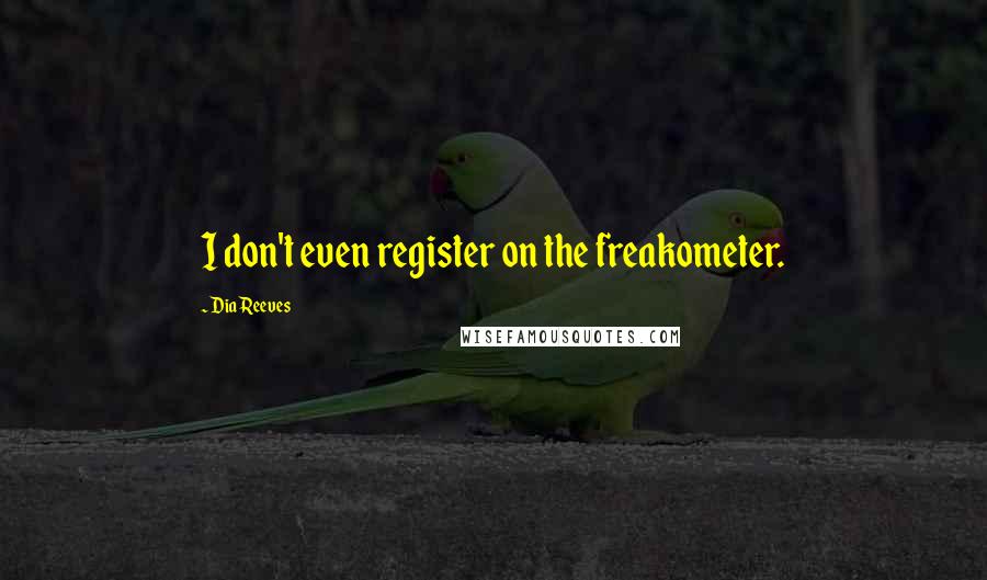 Dia Reeves Quotes: I don't even register on the freakometer.