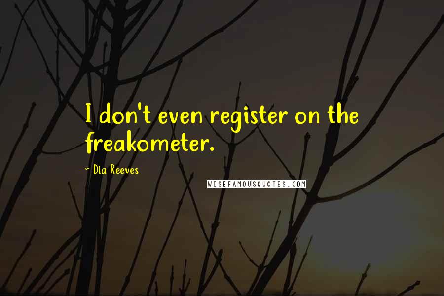 Dia Reeves Quotes: I don't even register on the freakometer.