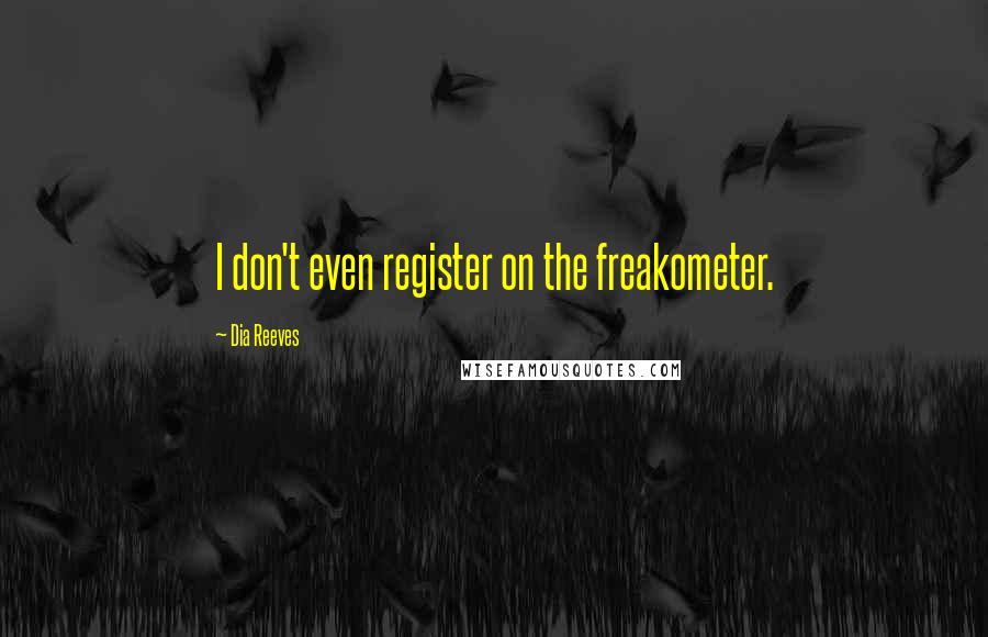 Dia Reeves Quotes: I don't even register on the freakometer.