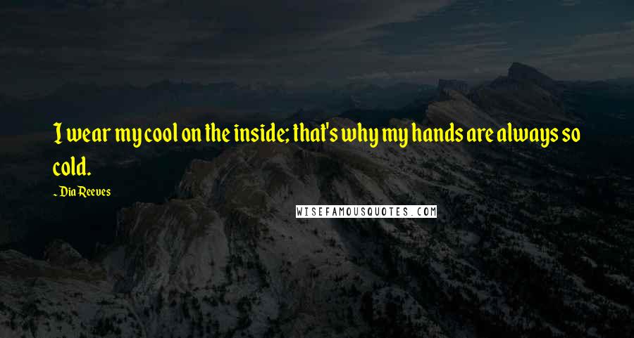 Dia Reeves Quotes: I wear my cool on the inside; that's why my hands are always so cold.