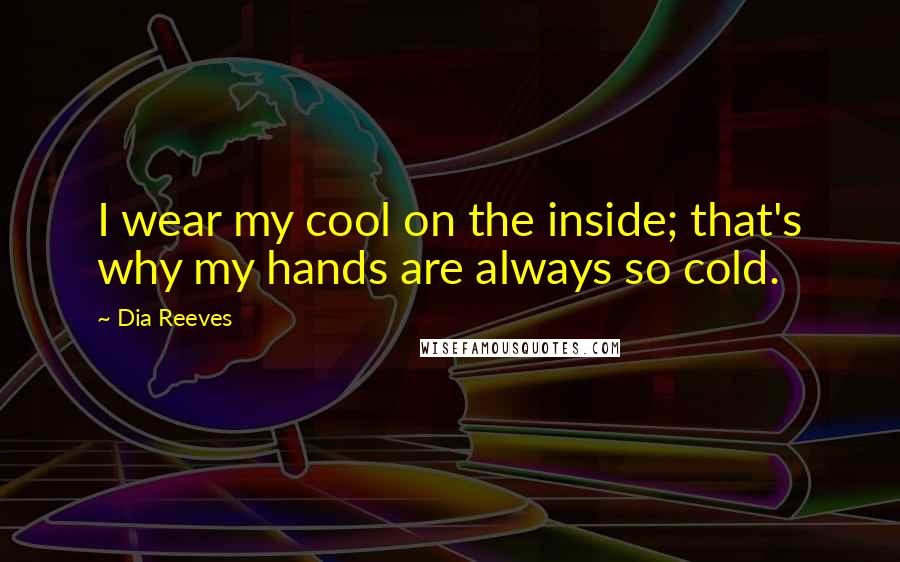 Dia Reeves Quotes: I wear my cool on the inside; that's why my hands are always so cold.