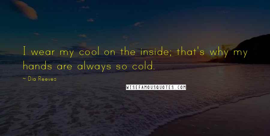 Dia Reeves Quotes: I wear my cool on the inside; that's why my hands are always so cold.