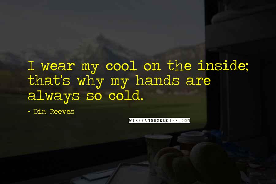 Dia Reeves Quotes: I wear my cool on the inside; that's why my hands are always so cold.