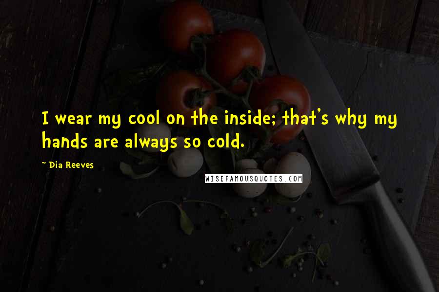 Dia Reeves Quotes: I wear my cool on the inside; that's why my hands are always so cold.