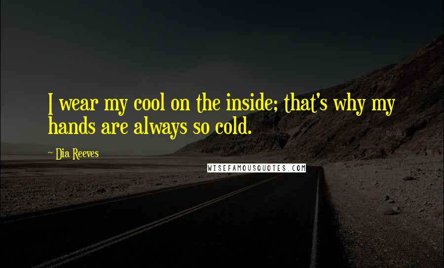 Dia Reeves Quotes: I wear my cool on the inside; that's why my hands are always so cold.