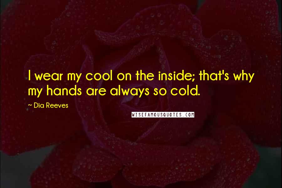 Dia Reeves Quotes: I wear my cool on the inside; that's why my hands are always so cold.