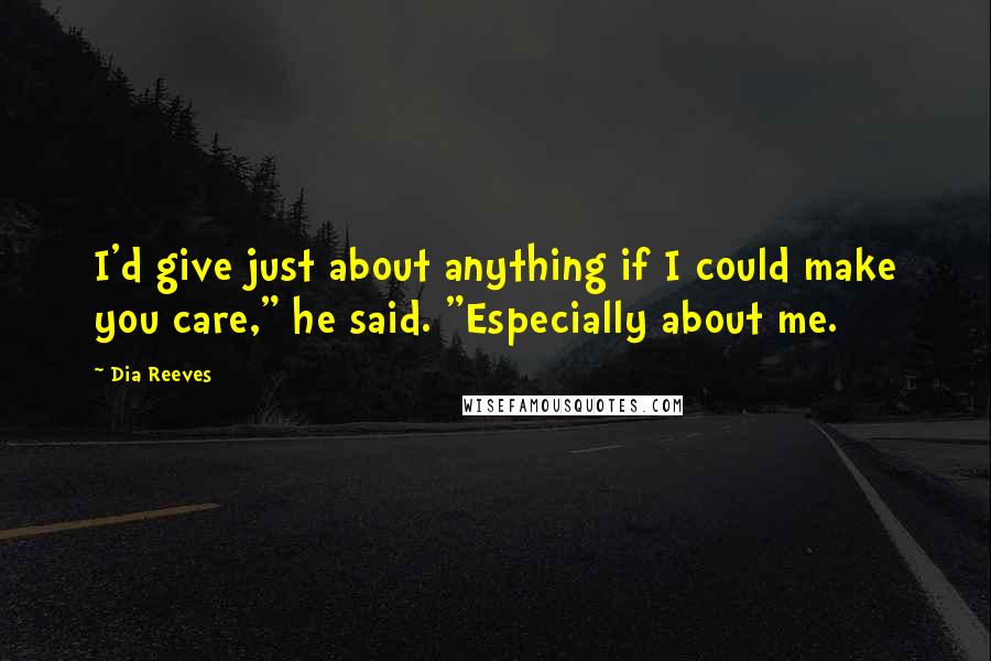 Dia Reeves Quotes: I'd give just about anything if I could make you care," he said. "Especially about me.