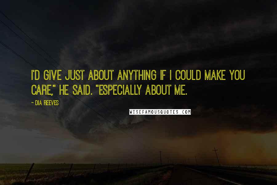 Dia Reeves Quotes: I'd give just about anything if I could make you care," he said. "Especially about me.