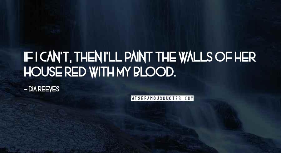 Dia Reeves Quotes: If I can't, then I'll paint the walls of her house red with my blood.