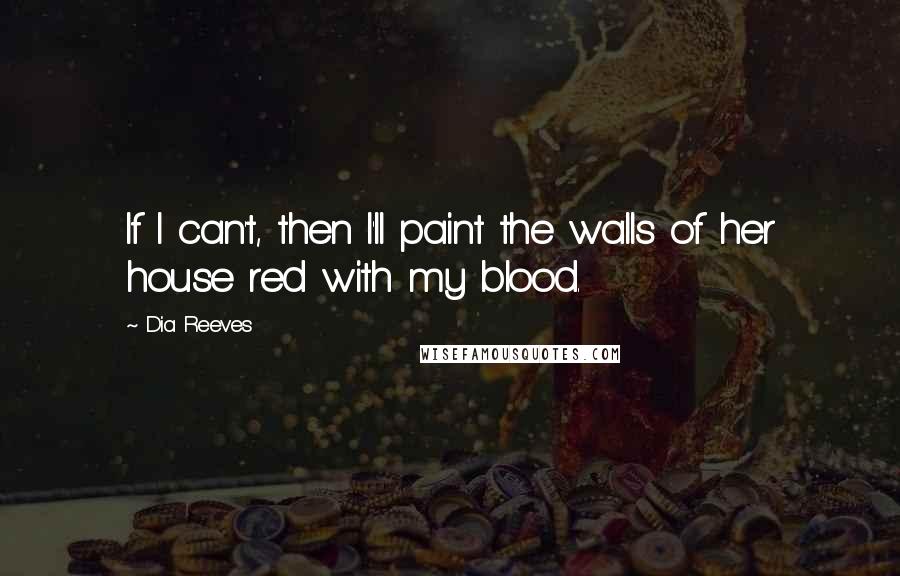 Dia Reeves Quotes: If I can't, then I'll paint the walls of her house red with my blood.