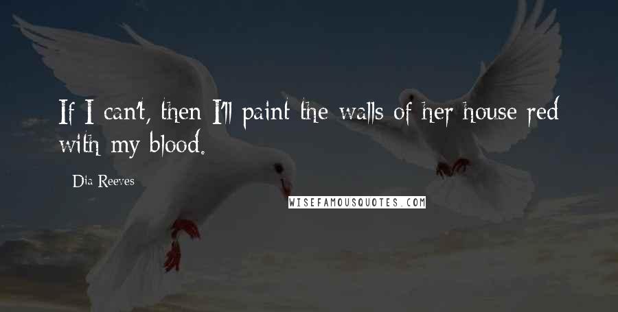 Dia Reeves Quotes: If I can't, then I'll paint the walls of her house red with my blood.