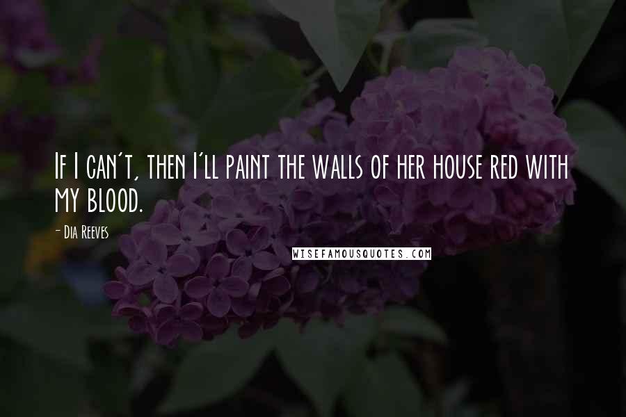 Dia Reeves Quotes: If I can't, then I'll paint the walls of her house red with my blood.