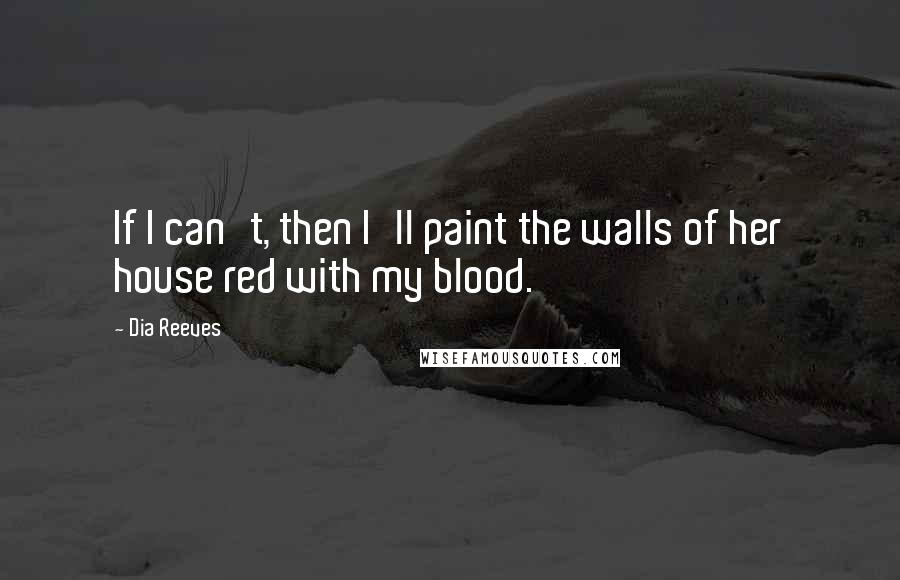 Dia Reeves Quotes: If I can't, then I'll paint the walls of her house red with my blood.