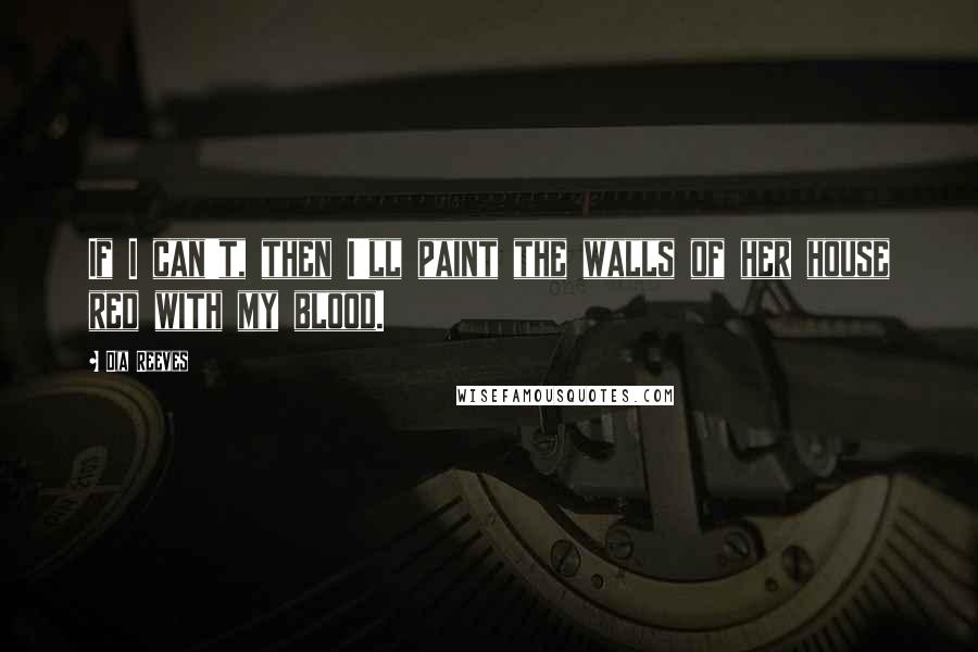 Dia Reeves Quotes: If I can't, then I'll paint the walls of her house red with my blood.