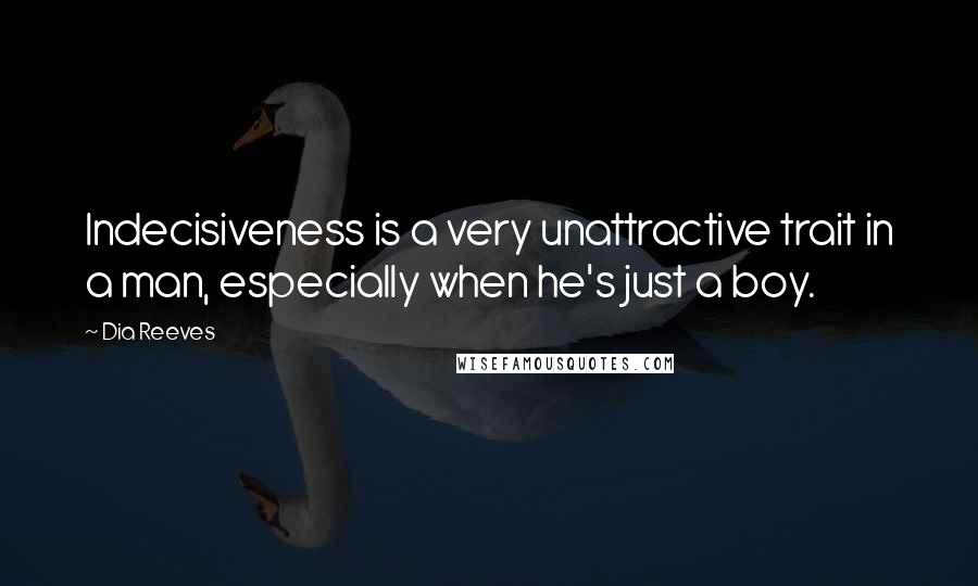 Dia Reeves Quotes: Indecisiveness is a very unattractive trait in a man, especially when he's just a boy.