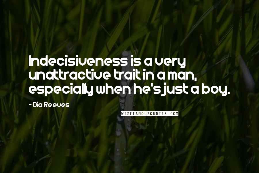 Dia Reeves Quotes: Indecisiveness is a very unattractive trait in a man, especially when he's just a boy.
