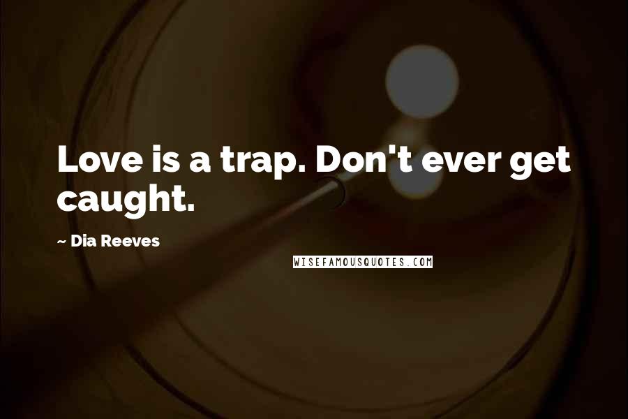 Dia Reeves Quotes: Love is a trap. Don't ever get caught.