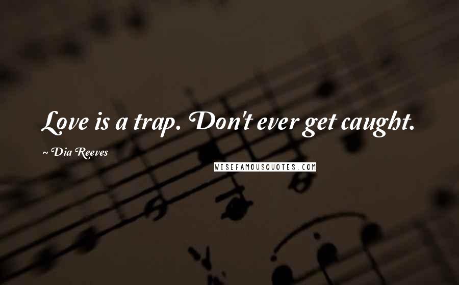 Dia Reeves Quotes: Love is a trap. Don't ever get caught.