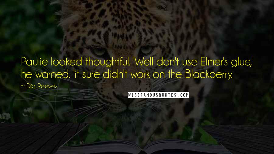 Dia Reeves Quotes: Paulie looked thoughtful. 'Well don't use Elmer's glue,' he warned. 'it sure didn't work on the Blackberry.