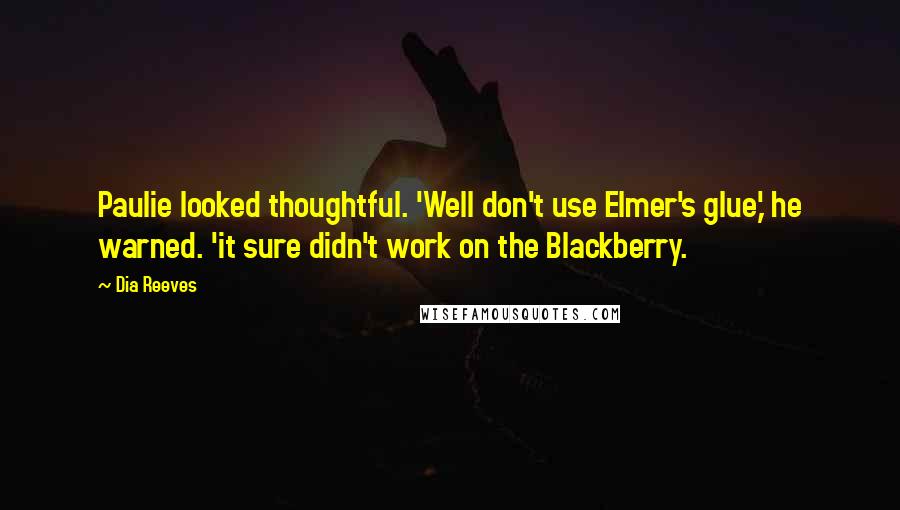 Dia Reeves Quotes: Paulie looked thoughtful. 'Well don't use Elmer's glue,' he warned. 'it sure didn't work on the Blackberry.