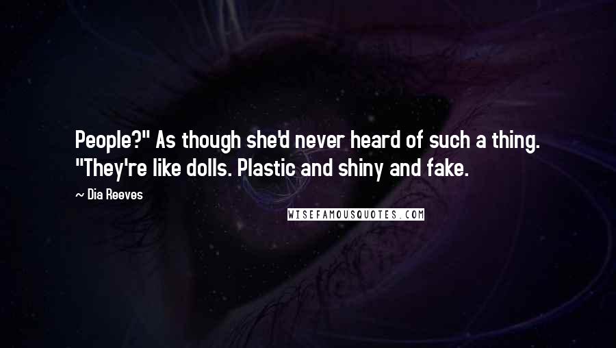 Dia Reeves Quotes: People?" As though she'd never heard of such a thing. "They're like dolls. Plastic and shiny and fake.