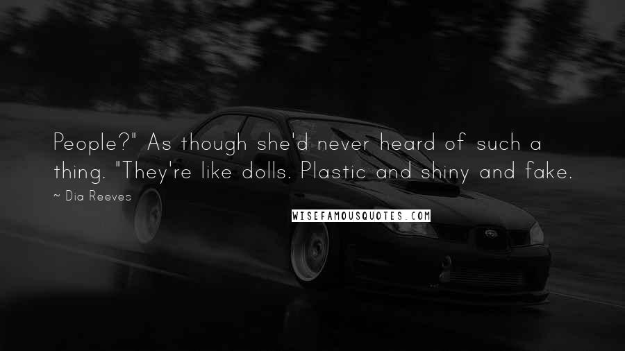 Dia Reeves Quotes: People?" As though she'd never heard of such a thing. "They're like dolls. Plastic and shiny and fake.