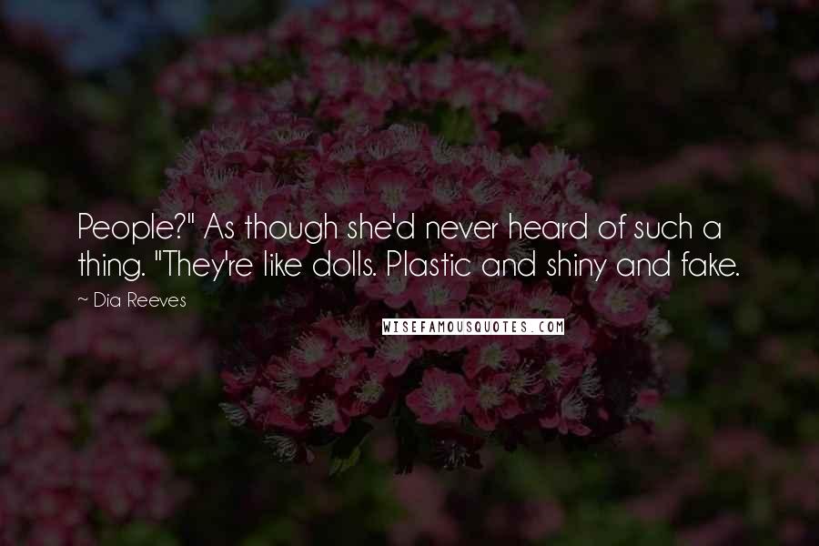 Dia Reeves Quotes: People?" As though she'd never heard of such a thing. "They're like dolls. Plastic and shiny and fake.