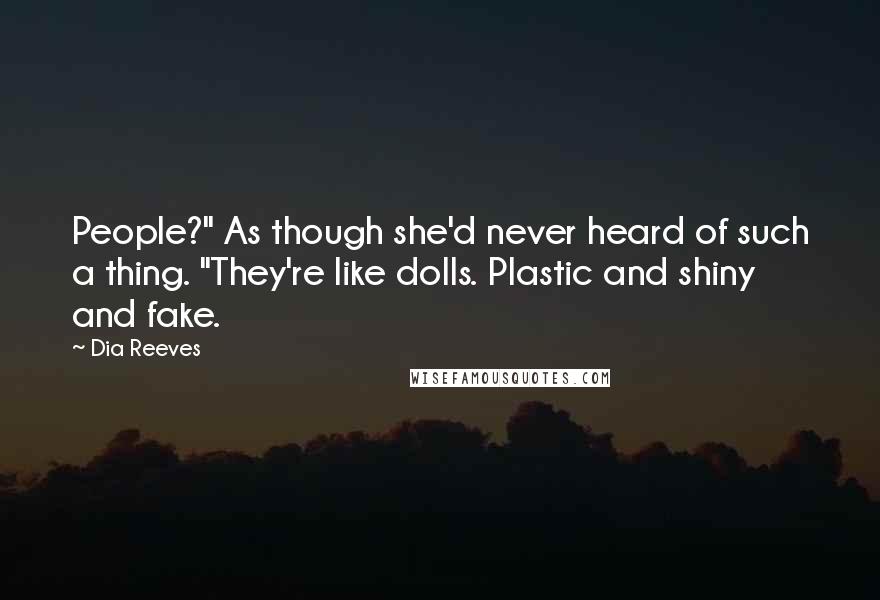 Dia Reeves Quotes: People?" As though she'd never heard of such a thing. "They're like dolls. Plastic and shiny and fake.