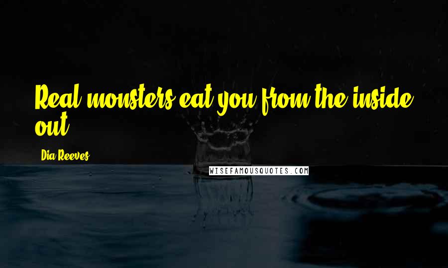 Dia Reeves Quotes: Real monsters eat you from the inside out.