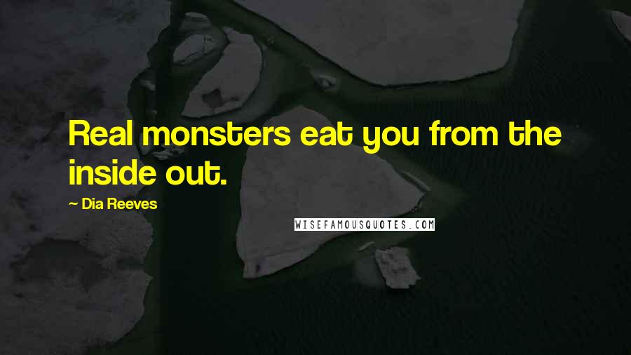 Dia Reeves Quotes: Real monsters eat you from the inside out.