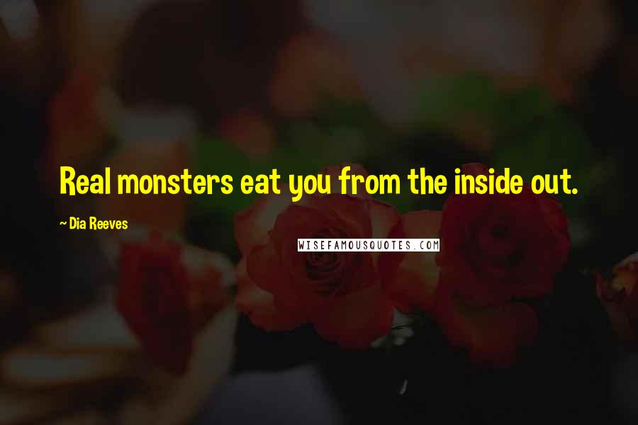 Dia Reeves Quotes: Real monsters eat you from the inside out.