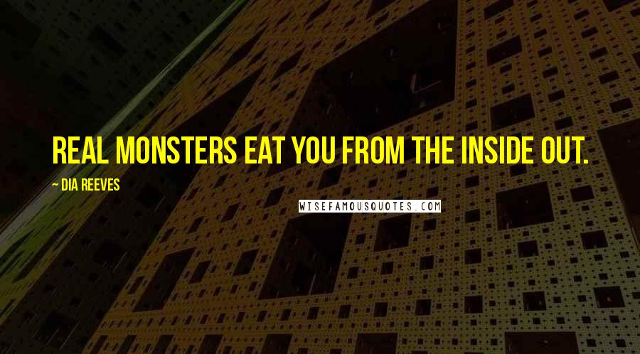Dia Reeves Quotes: Real monsters eat you from the inside out.