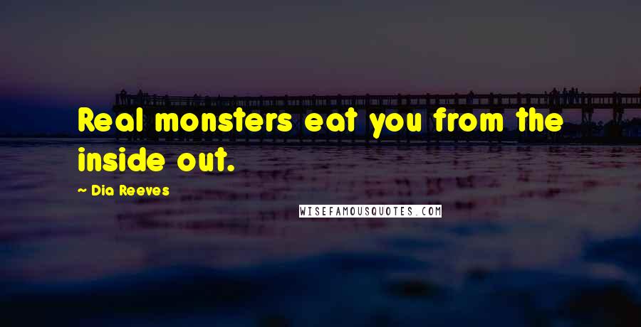 Dia Reeves Quotes: Real monsters eat you from the inside out.