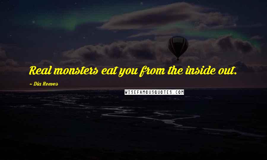 Dia Reeves Quotes: Real monsters eat you from the inside out.
