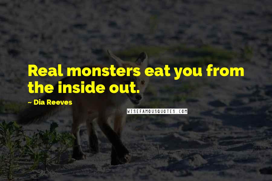 Dia Reeves Quotes: Real monsters eat you from the inside out.
