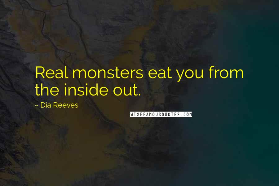 Dia Reeves Quotes: Real monsters eat you from the inside out.