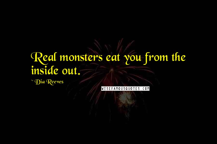 Dia Reeves Quotes: Real monsters eat you from the inside out.