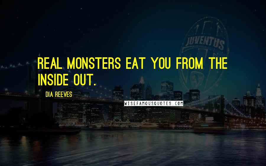 Dia Reeves Quotes: Real monsters eat you from the inside out.
