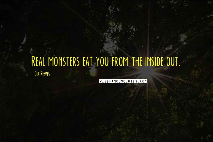 Dia Reeves Quotes: Real monsters eat you from the inside out.