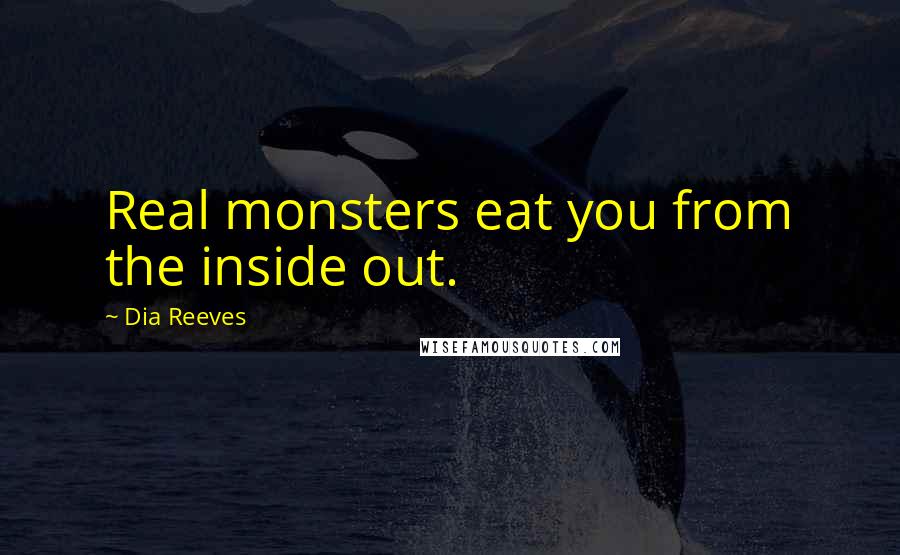 Dia Reeves Quotes: Real monsters eat you from the inside out.