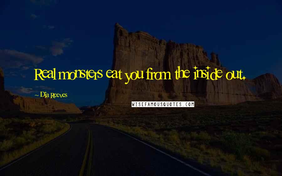 Dia Reeves Quotes: Real monsters eat you from the inside out.