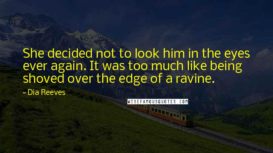 Dia Reeves Quotes: She decided not to look him in the eyes ever again. It was too much like being shoved over the edge of a ravine.