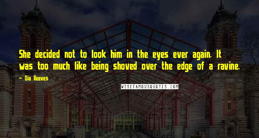 Dia Reeves Quotes: She decided not to look him in the eyes ever again. It was too much like being shoved over the edge of a ravine.