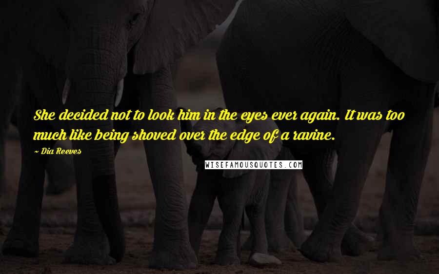 Dia Reeves Quotes: She decided not to look him in the eyes ever again. It was too much like being shoved over the edge of a ravine.
