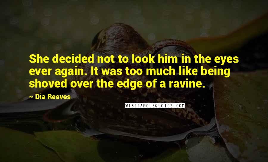 Dia Reeves Quotes: She decided not to look him in the eyes ever again. It was too much like being shoved over the edge of a ravine.