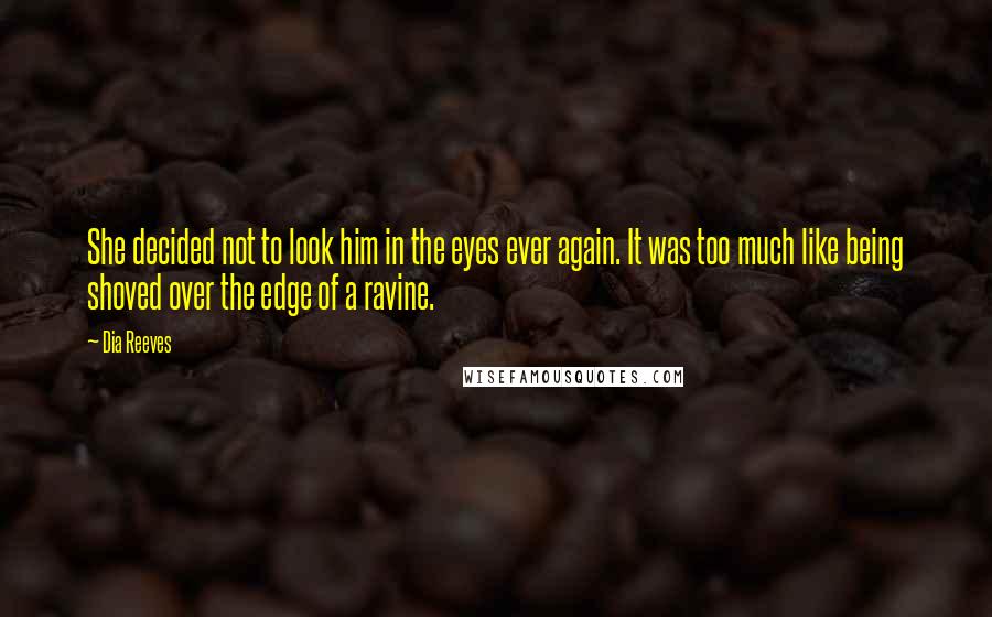 Dia Reeves Quotes: She decided not to look him in the eyes ever again. It was too much like being shoved over the edge of a ravine.